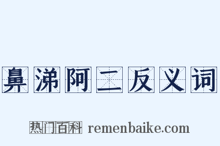 鼻涕阿二反义词是什么意思的图片